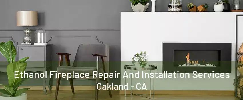 Ethanol Fireplace Repair And Installation Services Oakland - CA