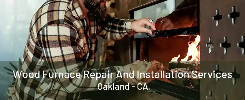 Wood Furnace Repair And Installation Services Oakland - CA